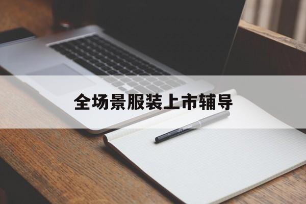 林芝市全场景服装上市辅导(服装怎么样打造场景化)
