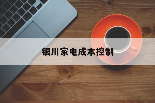林芝市银川家电成本控制(家电企业成本控制论文)