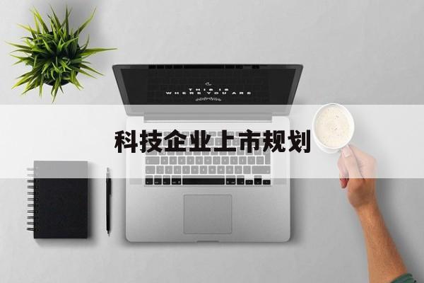 林芝市科技企业上市规划(大型科技企业 上市)
