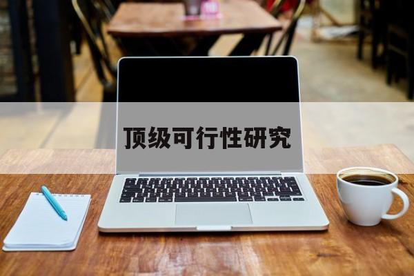 林芝市顶级可行性研究(可行性研究分为哪几个阶段)