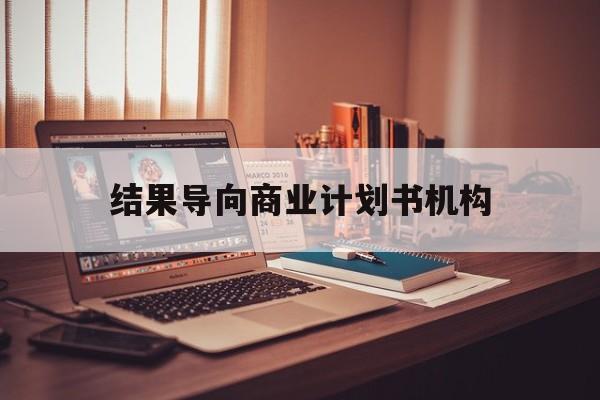 林芝市结果导向商业计划书机构(从商业计划书到上市后管理)